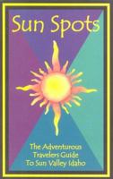 Sun Spots: The Adventurous Travelers Guide To Sun Valley, Idaho 0966595319 Book Cover