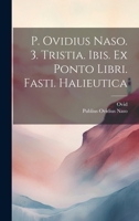 P. Ovidius Naso. 3. Tristia. Ibis. Ex Ponto Libri. Fasti. Halieutica 1021363987 Book Cover