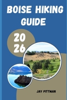 BOISE HIKING GUIDE 2026: Exploring Foothill Trails, Mountain Lakes, River Canyons, and Idaho’s Wild Landscapes B0H1J9P4TW Book Cover
