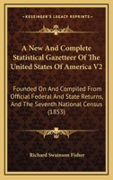 A New and Complete Statistical Gazetteer of the United States of America V2: Founded on and Compiled from Official Federal and State Returns, and the Seventh National Census 0548809534 Book Cover