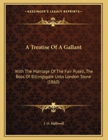A Treatise of a Gallant: With the Marriage of the Fair Pusell, the Boss of Billingsgate Unto London Stone 1169510361 Book Cover