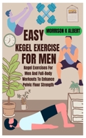 EASY KEGEL EXERCISE FOR MEN: Kegel Exercises For Men And Full-Body Workouts To Enhance Pelvic Floor Strength B0DWLCGQD9 Book Cover