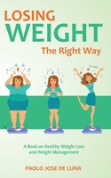 Losing Weight The Right Way: A Book On Healthy Weight Loss And Weight Management 1518616771 Book Cover