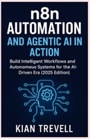 N8N Automation and Agentic AI in Action: Build Intelligent Workflows and Autonomous Systems for the AI-Driven Era (2025 Edition) B0FVFK4VTK Book Cover