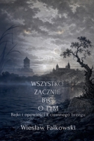 Wszystko zacznie byc o tym. Bajki i opowiesci z ciemnego brzegu (Polish Edition) B0GZRMWWGG Book Cover