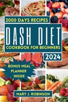 DASH DIET COOKBOOK FOR BEGINNERS 2024: 2000 days Deliciously Healthy Simple Recipes and Guidance for Lowering Blood Pressure B0CRF8T96L Book Cover