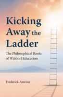 Kicking Away the Ladder: The Philosophical Roots of Waldorf Education 1943582947 Book Cover