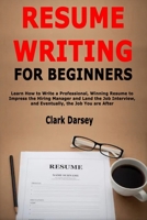 Resume Writing for Beginners: Learn How to Write a Professional, Winning Resume to Impress the Hiring Manager and Land the Job Interview, and Eventually, the Job You are After 1657754596 Book Cover