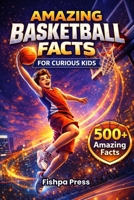 Amazing Basketball Facts for Curious Kids: 500+ Fun, Fascinating & True Basketball Facts for Kids Ages 8–14 (Amazing Sports Facts for Curious Kids) B0GHWZRL3D Book Cover