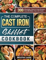 The Complete Cast Iron Skillet Cookbook: 300 Affordable, Quick & Easy Recipes That Will Make Your Life Easier 1801666741 Book Cover