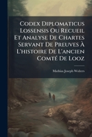 Codex Diplomaticus Lossensis: Ou Recueil Et Analyse De Chartes Servant De Preuves A L'Histoire De L'Ancien Comte De Looz (1849) 1148360522 Book Cover