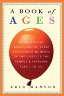 A Book of Ages: An Eccentric Miscellany of Great and Offbeat Moments in the Lives of the Famous and Infamous, Ages 1 to 100 0307408949 Book Cover