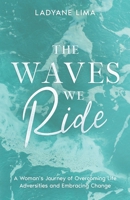 The Waves We Ride: A Woman's Journey of Overcoming Life Adversities and Embracing Change B0DP5D8F4F Book Cover
