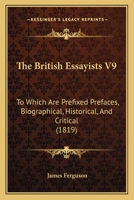 The British Essayists V9: To Which Are Prefixed Prefaces, Biographical, Historical, And Critical 1437102395 Book Cover