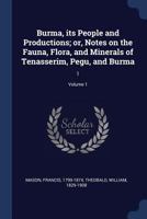 Burma, Its People and Productions; Or, Notes on the Fauna, Flora, and Minerals of Tenasserim, Pegu, and Burma: 1; Volume 1 1376958473 Book Cover