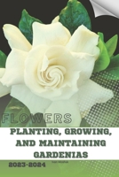 Planting, Growing, and Maintaining Gardenias: Become flowers expert B0CQSGJB9M Book Cover