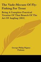 The Vade-Mecum Of Fly-Fishing For Trout: Being A Complete Practical Treatise Of That Branch Of The Art Of Angling 1165676141 Book Cover