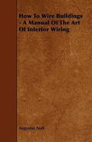 How to Wire Buildings - A Manual of the Art of Interior Wiring 1444601504 Book Cover