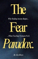 The Fear Paradox: Why Healing Anxiety Begins When You Stop Trying to Fix It. B0DVSP2PTM Book Cover