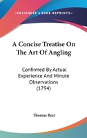 A Concise Treatise on the Art of Angling: Confirmed by Actual Experience, and Minute Observations; With the Proper Methods for Breeding and Feeding Fish, and of Making Fish-Ponds, Stews, &c. with Seve 1164521748 Book Cover