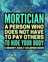 Mortician A Person Who: Snarky, Humorous Mortician Coloring Book For Adults Featured with Sweary, Relatable Quotes B089CQK2S3 Book Cover