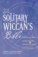 The Solitary Wiccan's Bible: Finding Your Guides, Walking the Paths, Entering New Realms, Practicing Magic 1578633133 Book Cover