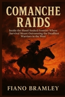 Comanche Raids: Inside the Blood-Soaked Frontier Where Survival Meant Outrunning the Deadliest Warriors in the West B0GC51MFCB Book Cover