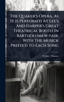The Quaker's Opera. As It Is Perform'd At Lee's And Harper's Great Theatrical Booth In Bartholomew-fair. With The Musick Prefix'd To Each Song 1024515168 Book Cover