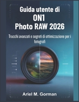Guida utente di ON1 Photo RAW 2026: Trucchi avanzati e segreti di ottimizzazione per i fotografi B0GMS3H9D9 Book Cover