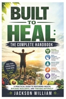 Built to Heal: The Complete Handbook: A Practical Guide to Restoring Health, Building Resilience, and Thriving Naturally B0H7L2YNGY Book Cover