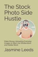 The Stock Photo Side Hustle: Make Money Uploading Everyday Images to Sites Like Shutterstock and Adobe Stock B0F4KND2W9 Book Cover