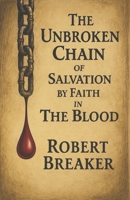 The Unbroken Chain of Salvation by Faith in The Blood: The Biblical Doctrine of Putting Your Faith in the Blood Atonement of Jesus Christ to Receive the Forgiveness of Sins B0GC6YMQHY Book Cover