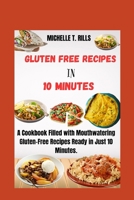 GLUTEN FREE RECIPES IN 10 MINUTES: A Cookbook Filled with Mouthwatering Gluten-Free Recipes Ready in Just 10 Minutes. B0CT2GHHQJ Book Cover