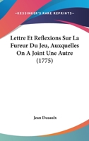 Lettre Et Reflexions Sur La Fureur Du Jeu, Auxquelles on a Joint Une Autre Lettre Morale... 1166295435 Book Cover