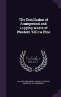 The Distillation of Stumpwood and Logging Waste of Western Yellow Pine 1275985262 Book Cover