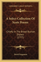 A Select Collection Of Scots Poems: Chiefly In The Broad Buchan Dialect 1017007675 Book Cover