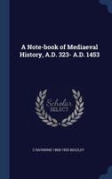 A note-book of mediaeval history, A.D. 323-A.D. 1453 1340360020 Book Cover