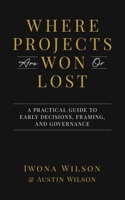 Where Projects are Won or Lost: A Practical Guide to Early Decisions, Framing, and Governance B0GQYGV3VJ Book Cover
