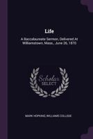 Life: A Baccalaureate Sermon, Delivered at Williamstown, Mass., June 26, 1870 1378397991 Book Cover