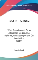 God In The Bible: With Preludes And Other Addresses On Leading Reforms, And A Symposium On Inspiration 1165424037 Book Cover