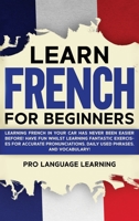 Learn French for Beginners: Learning French in Your Car Has Never Been Easier Before! Have Fun Whilst Learning Fantastic Exercises for Accurate Pronunciations, Daily Used Phrases, and Vocabulary! 1800763093 Book Cover