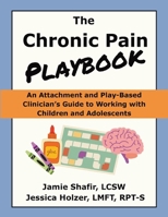 The Chronic Pain Playbook: An Attachment and Play-Based Clinician's Guide to Working with Children and Adolescents B0F928KJNF Book Cover