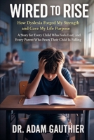 Wired to Rise: How Dyslexia Forged My Strength and Gave My Life Purpose B0G48XNWQY Book Cover