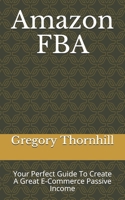 Amazon FBA: Your Perfect Guide To Create A Great E-Commerce Passive Income 1695314204 Book Cover