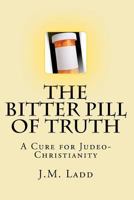 The Bitter Pill of Truth: A Cure For Judeo-Christianity 1449918832 Book Cover