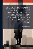 By Deploying Weapons in Space, Is the U. S. Opening a Theater of Engagement That Could Disadvantage the U. S. in the Long Term? 1249363012 Book Cover
