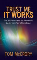 Trust Me It Works: The Future Is There for Those Who Believe in Their Affirmations 1478708654 Book Cover