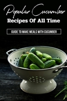 Popular Cucumber Recipes Of All Time: Guide To Make Meals With Cucumber: Cucumber Recipes B099T23YWZ Book Cover