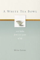 A White Tea Bowl: 100 Haiku from 100 Years of Life 1930485352 Book Cover