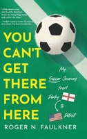 You Can't Get There from Here: My Soccer Journey from Derby to Detroit B0G5VJDCZM Book Cover